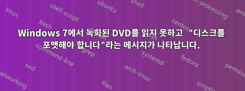 Windows 7에서 녹화된 DVD를 읽지 못하고 "디스크를 포맷해야 합니다"라는 메시지가 나타납니다.