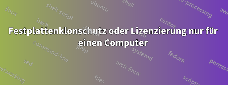 Festplattenklonschutz oder Lizenzierung nur für einen Computer