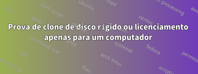 Prova de clone de disco rígido ou licenciamento apenas para um computador