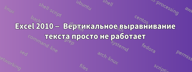 Excel 2010 — Вертикальное выравнивание текста просто не работает