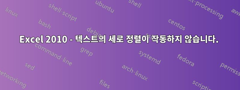 Excel 2010 - 텍스트의 세로 정렬이 작동하지 않습니다.
