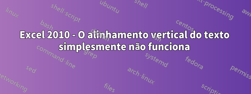 Excel 2010 - O alinhamento vertical do texto simplesmente não funciona