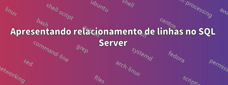 Apresentando relacionamento de linhas no SQL Server