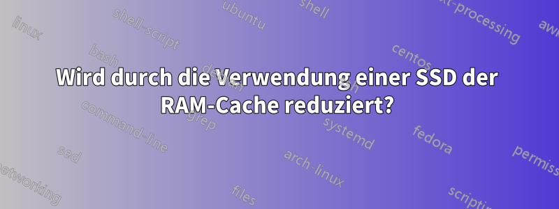 Wird durch die Verwendung einer SSD der RAM-Cache reduziert?