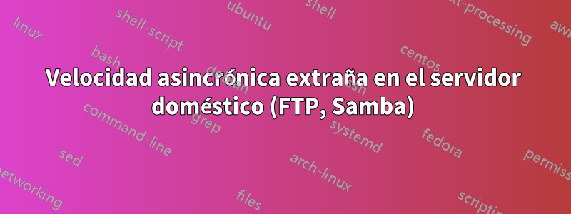 Velocidad asincrónica extraña en el servidor doméstico (FTP, Samba)