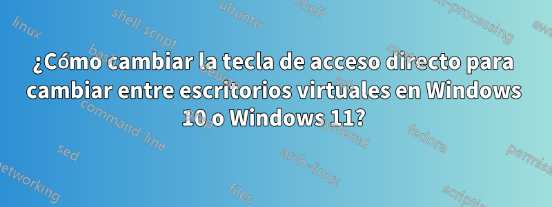 ¿Cómo cambiar la tecla de acceso directo para cambiar entre escritorios virtuales en Windows 10 o Windows 11?