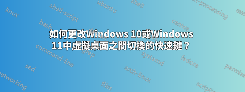 如何更改Windows 10或Windows 11中虛擬桌面之間切換的快速鍵？
