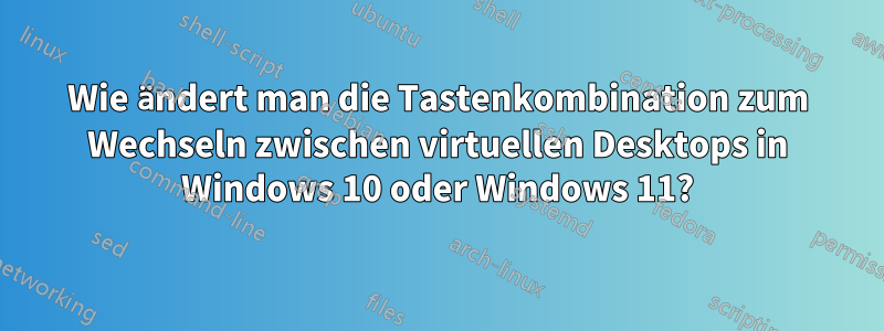 Wie ändert man die Tastenkombination zum Wechseln zwischen virtuellen Desktops in Windows 10 oder Windows 11?