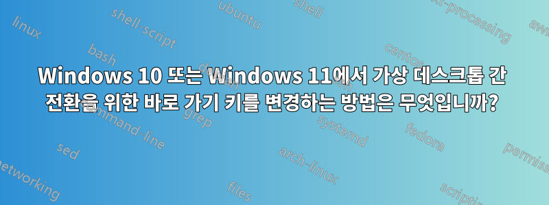 Windows 10 또는 Windows 11에서 가상 데스크톱 간 전환을 위한 바로 가기 키를 변경하는 방법은 무엇입니까?