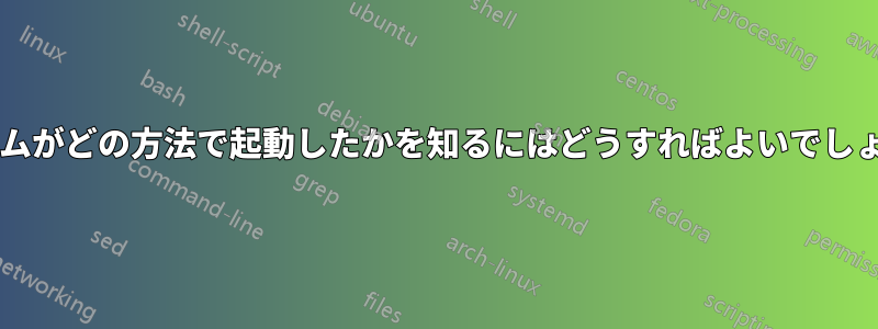 システムがどの方法で起動したかを知るにはどうすればよいでしょうか?