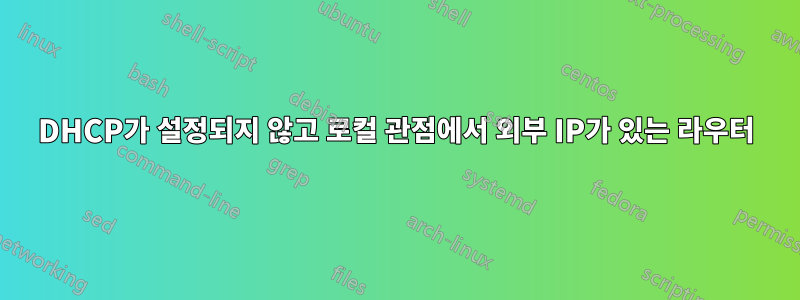 DHCP가 설정되지 않고 로컬 관점에서 외부 IP가 있는 라우터
