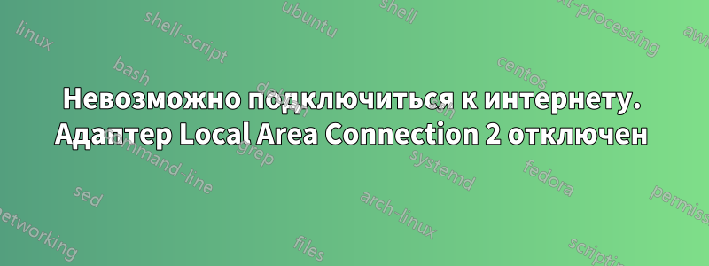 Невозможно подключиться к интернету. Адаптер Local Area Connection 2 отключен