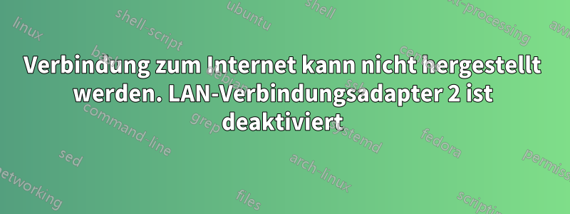 Verbindung zum Internet kann nicht hergestellt werden. LAN-Verbindungsadapter 2 ist deaktiviert