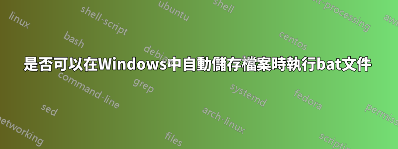 是否可以在Windows中自動儲存檔案時執行bat文件