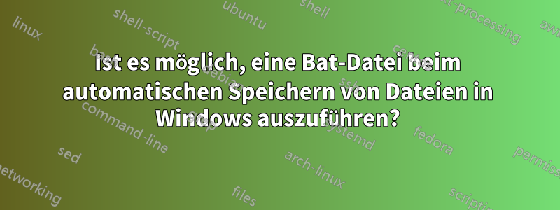 Ist es möglich, eine Bat-Datei beim automatischen Speichern von Dateien in Windows auszuführen?