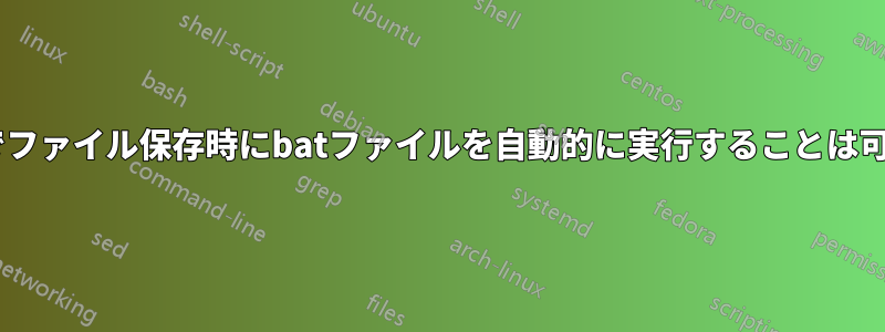 Windowsでファイル保存時にbatファイルを自動的に実行することは可能ですか？