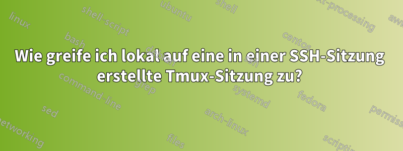 Wie greife ich lokal auf eine in einer SSH-Sitzung erstellte Tmux-Sitzung zu?