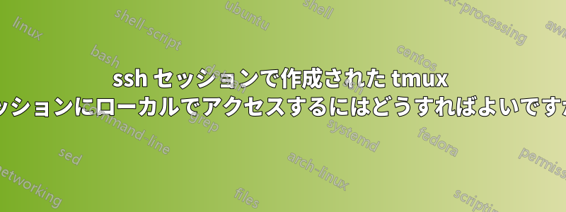ssh セッションで作成された tmux セッションにローカルでアクセスするにはどうすればよいですか?