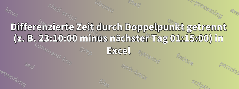 Differenzierte Zeit durch Doppelpunkt getrennt (z. B. 23:10:00 minus nächster Tag 01:15:00) in Excel