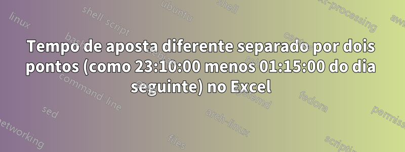 Tempo de aposta diferente separado por dois pontos (como 23:10:00 menos 01:15:00 do dia seguinte) no Excel