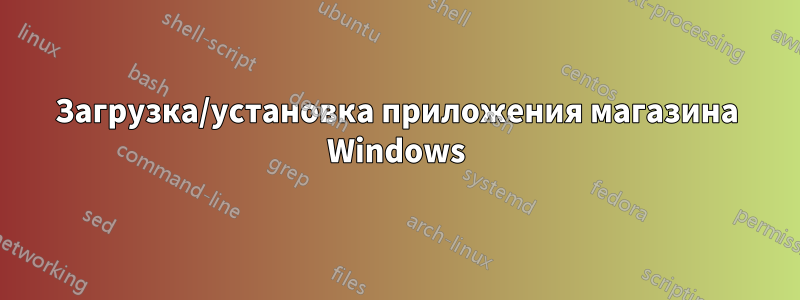 Загрузка/установка приложения магазина Windows