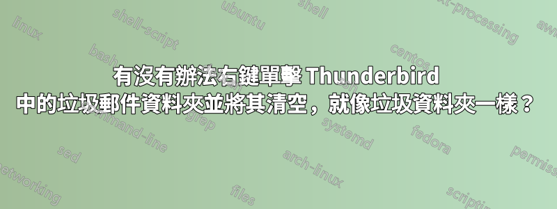 有沒有辦法右鍵單擊 Thunderbird 中的垃圾郵件資料夾並將其清空，就像垃圾資料夾一樣？