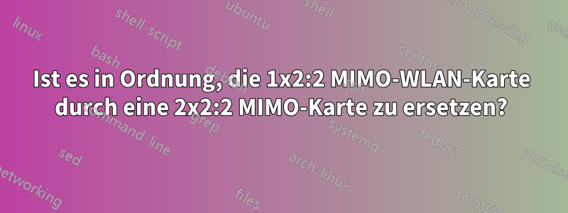Ist es in Ordnung, die 1x2:2 MIMO-WLAN-Karte durch eine 2x2:2 MIMO-Karte zu ersetzen?