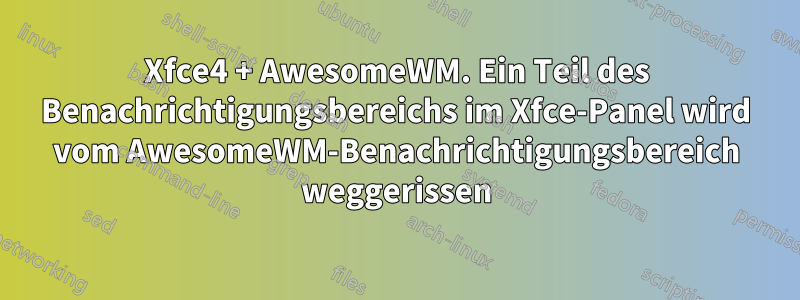 Xfce4 + AwesomeWM. Ein Teil des Benachrichtigungsbereichs im Xfce-Panel wird vom AwesomeWM-Benachrichtigungsbereich weggerissen