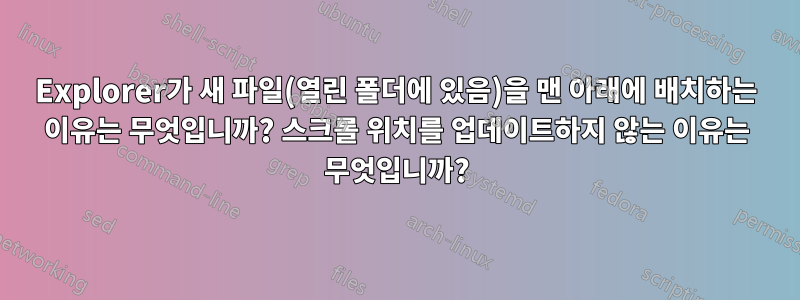 Explorer가 새 파일(열린 폴더에 있음)을 맨 아래에 배치하는 이유는 무엇입니까? 스크롤 위치를 업데이트하지 않는 이유는 무엇입니까?