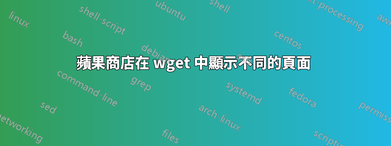 蘋果商店在 wget 中顯示不同的頁面