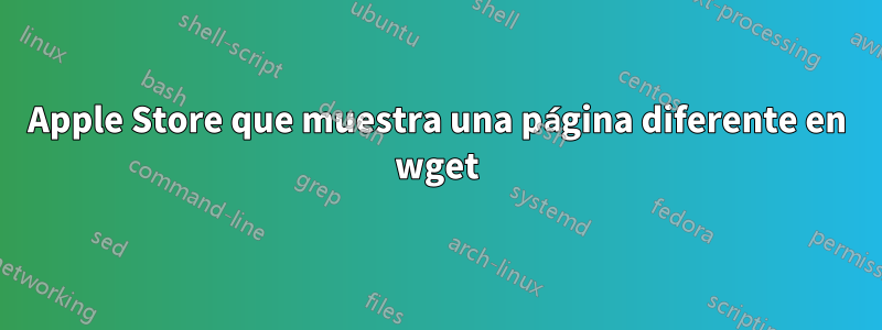 Apple Store que muestra una página diferente en wget