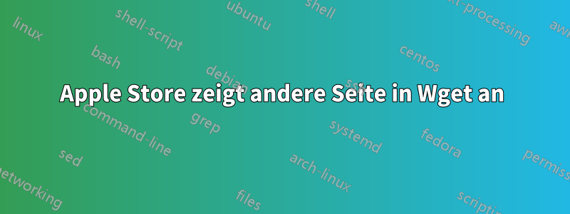 Apple Store zeigt andere Seite in Wget an