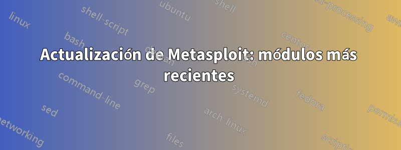 Actualización de Metasploit: módulos más recientes