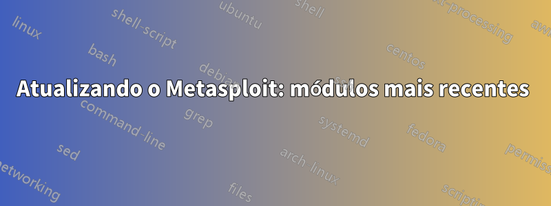 Atualizando o Metasploit: módulos mais recentes