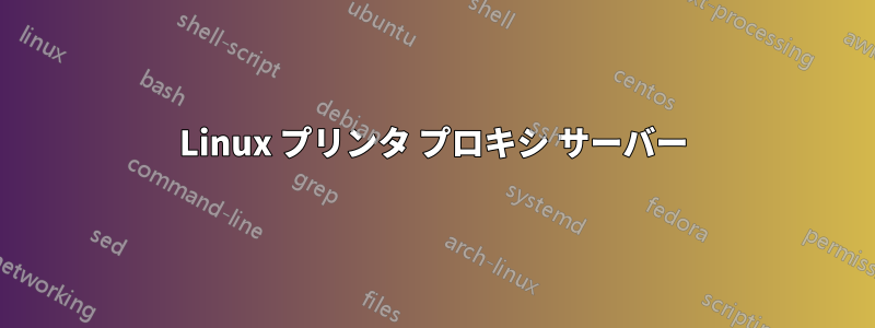 Linux プリンタ プロキシ サーバー
