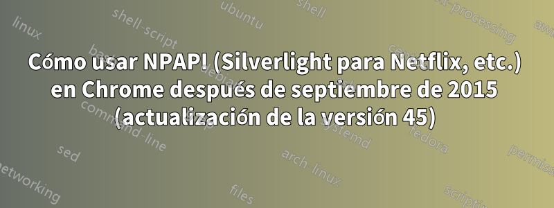 Cómo usar NPAPI (Silverlight para Netflix, etc.) en Chrome después de septiembre de 2015 (actualización de la versión 45)