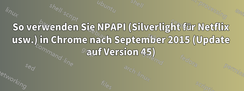 So verwenden Sie NPAPI (Silverlight für Netflix usw.) in Chrome nach September 2015 (Update auf Version 45)