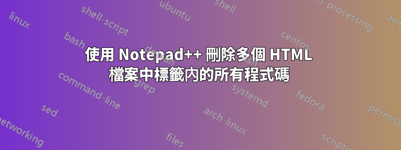 使用 Notepad++ 刪除多個 HTML 檔案中標籤內的所有程式碼