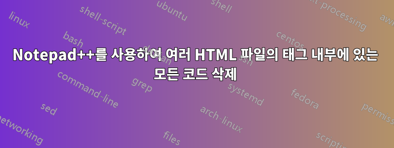 Notepad++를 사용하여 여러 HTML 파일의 태그 내부에 있는 모든 코드 삭제