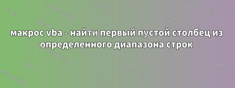 макрос vba - найти первый пустой столбец из определенного диапазона строк