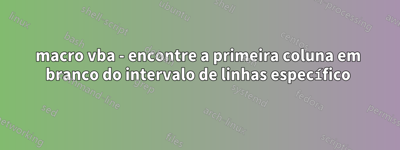 macro vba - encontre a primeira coluna em branco do intervalo de linhas específico