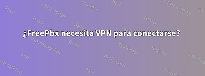 ¿FreePbx necesita VPN para conectarse?