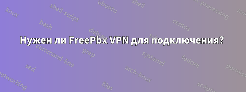 Нужен ли FreePbx VPN для подключения?