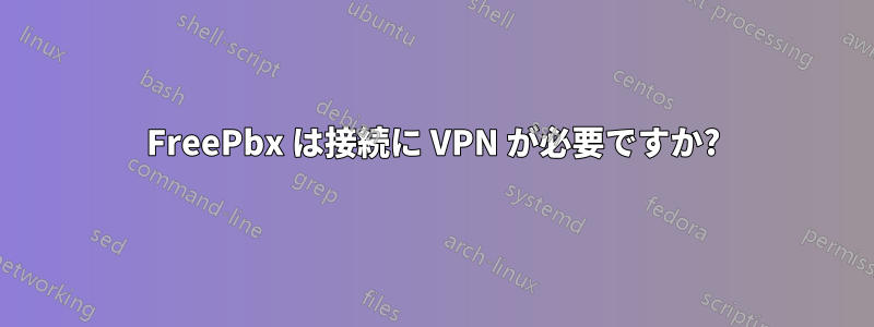 FreePbx は接続に VPN が必要ですか?