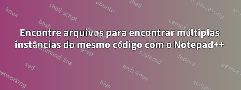 Encontre arquivos para encontrar múltiplas instâncias do mesmo código com o Notepad++