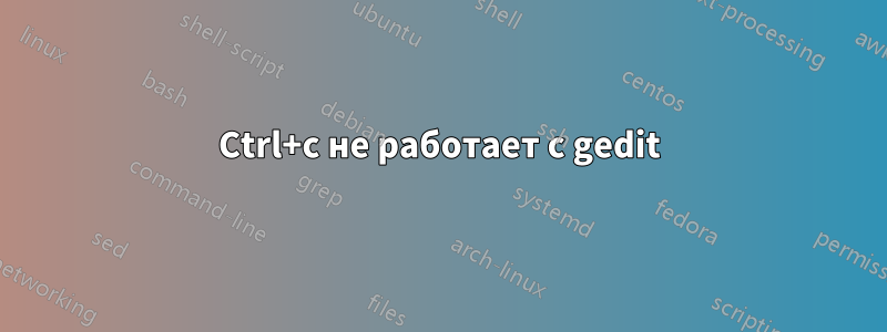 Ctrl+c не работает с gedit