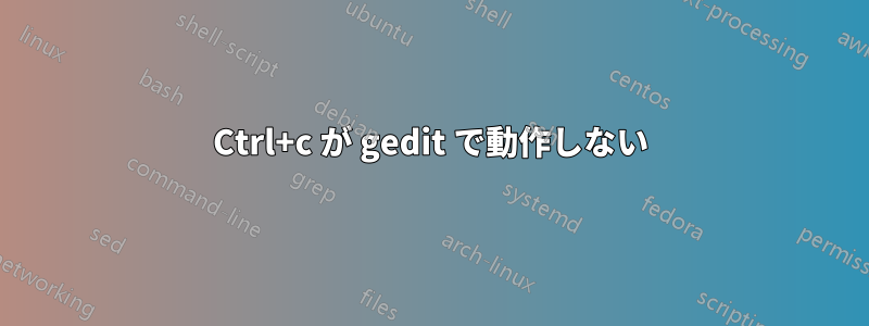 Ctrl+c が gedit で動作しない