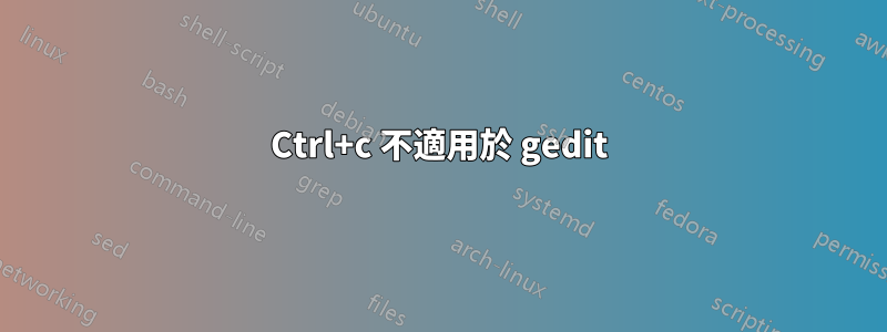 Ctrl+c 不適用於 gedit