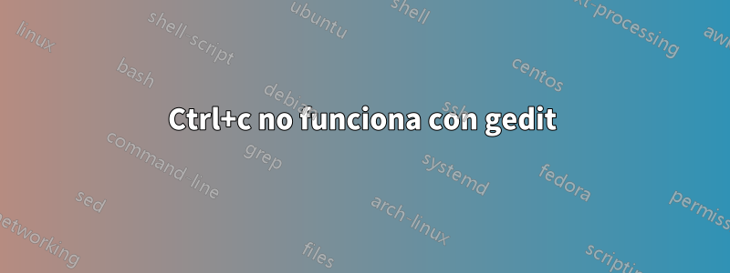 Ctrl+c no funciona con gedit
