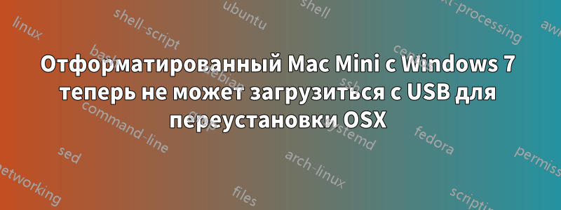 Отформатированный Mac Mini с Windows 7 теперь не может загрузиться с USB для переустановки OSX